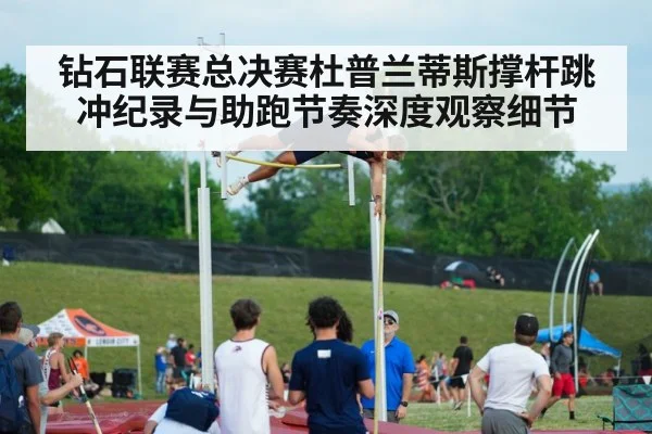 钻石联赛总决赛杜普兰蒂斯撑杆跳冲纪录与助跑节奏深度观察细节
