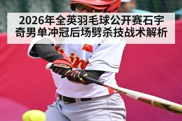 2026年全英羽毛球公开赛石宇奇男单冲冠后场劈杀技战术解析