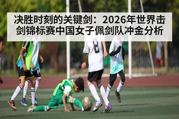 决胜时刻的关键剑：2026年世界击剑锦标赛中国女子佩剑队冲金分析